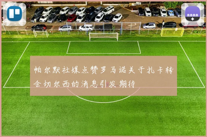 帕尔默社媒点赞罗马诺关于扎卡转会切尔西的消息引发期待