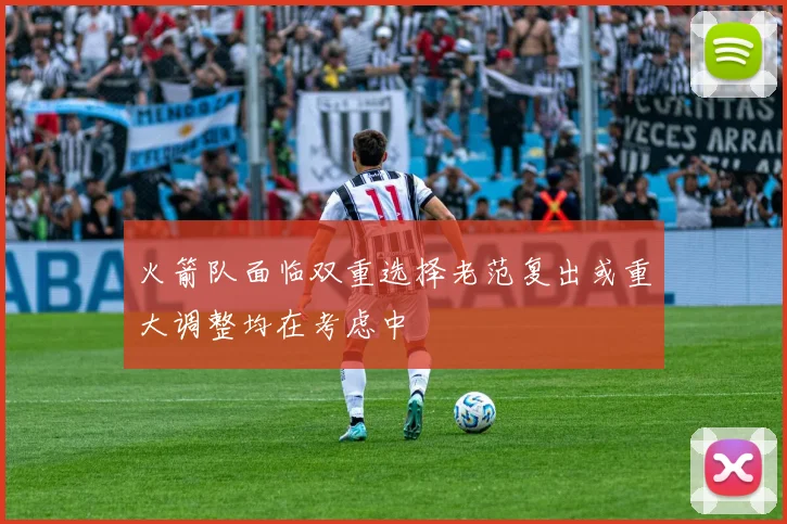 火箭队面临双重选择老范复出或重大调整均在考虑中