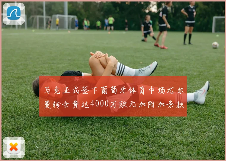 马竞正式签下葡萄牙体育中场尤尔曼转会费达4000万欧元加附加条款