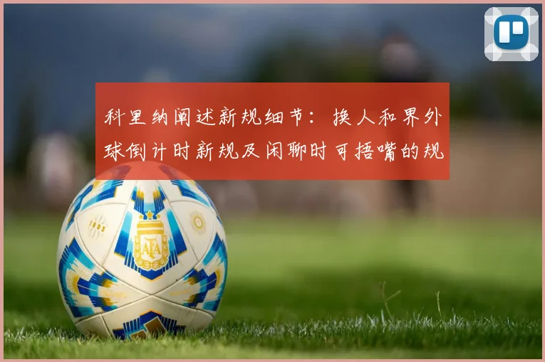 科里纳阐述新规细节：换人和界外球倒计时新规及闲聊时可捂嘴的规定