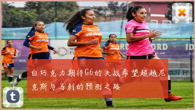 白巧克力期待G6的决战希望超越尼克斯与马刺的预测之路