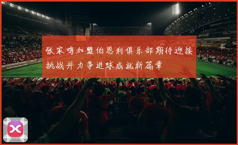 张家鸣加盟伯恩利俱乐部期待迎接挑战并力争进球成就新篇章