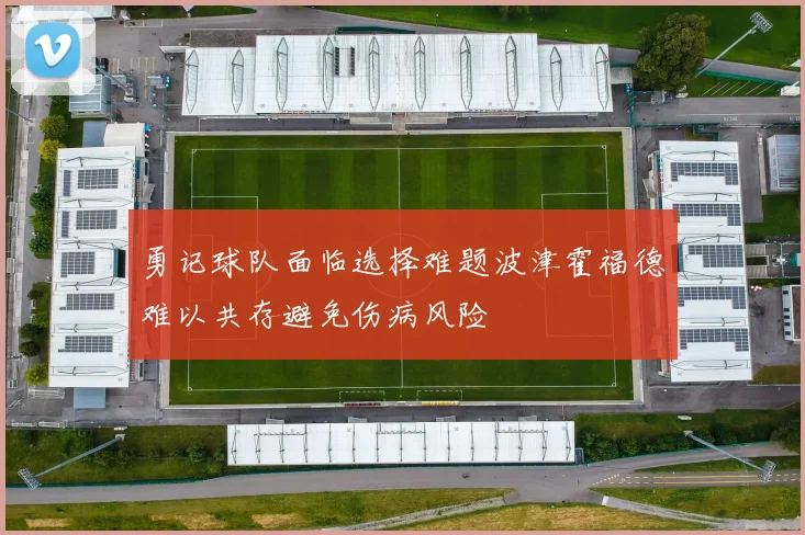 勇记球队面临选择难题波津霍福德难以共存避免伤病风险