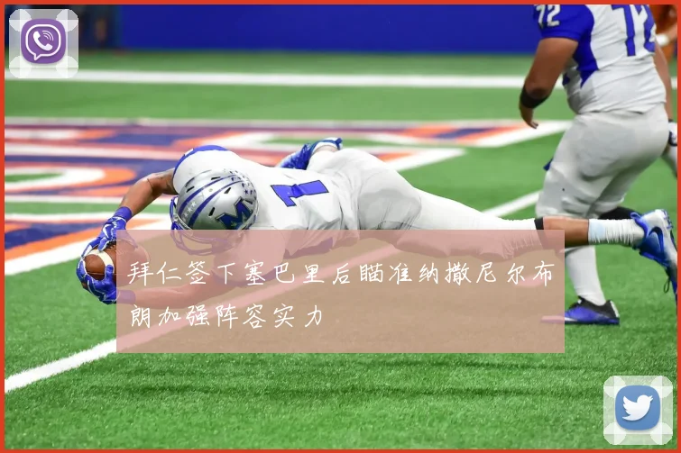 拜仁签下塞巴里后瞄准纳撒尼尔布朗加强阵容实力