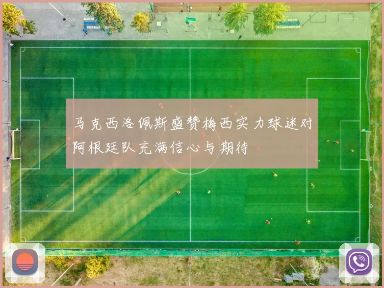 马克西洛佩斯盛赞梅西实力球迷对阿根廷队充满信心与期待