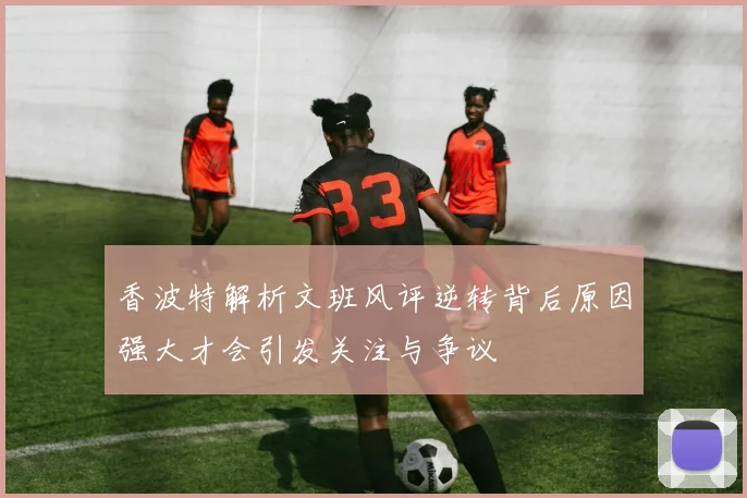 香波特解析文班风评逆转背后原因强大才会引发关注与争议