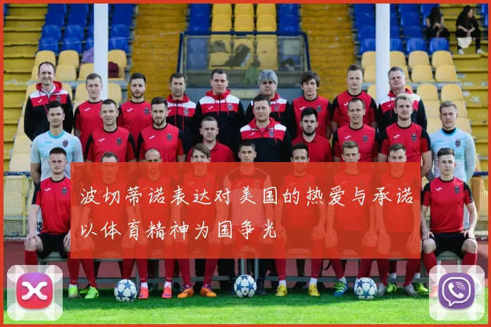 波切蒂诺表达对美国的热爱与承诺以体育精神为国争光