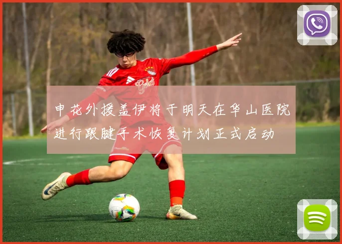 申花外援盖伊将于明天在华山医院进行跟腱手术恢复计划正式启动