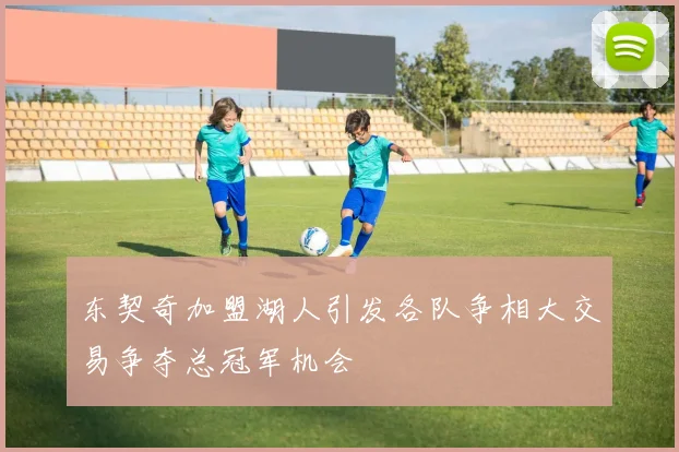 东契奇加盟湖人引发各队争相大交易争夺总冠军机会
