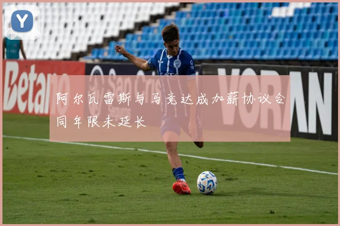 阿尔瓦雷斯与马竞达成加薪协议合同年限未延长