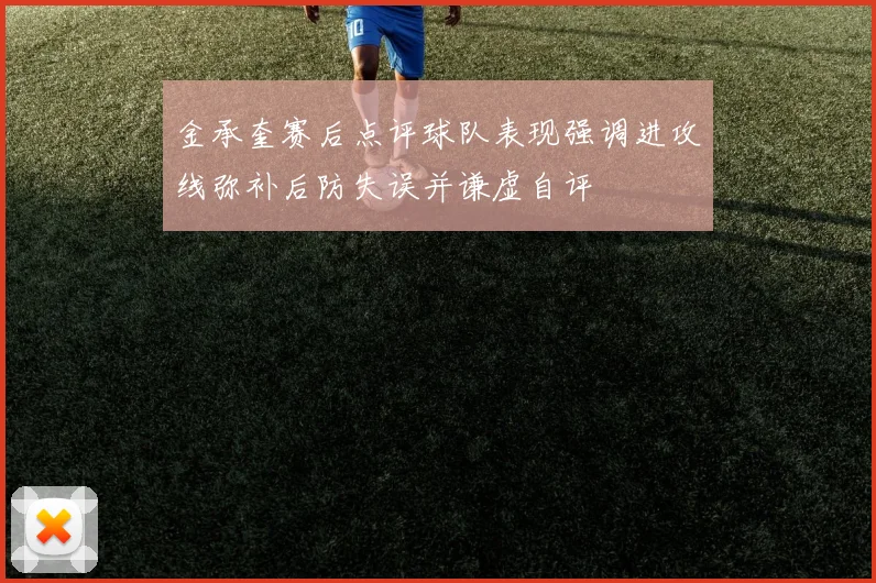 金承奎赛后点评球队表现强调进攻线弥补后防失误并谦虚自评