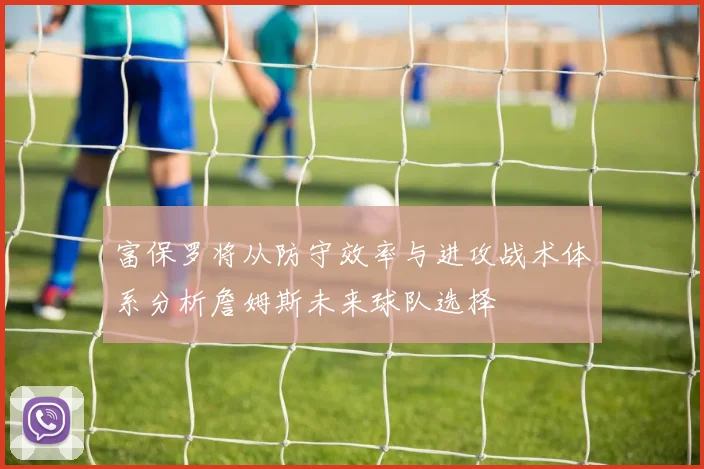 富保罗将从防守效率与进攻战术体系分析詹姆斯未来球队选择