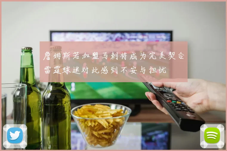 詹姆斯若加盟马刺将成为完美契合雷霆球迷对此感到不安与担忧