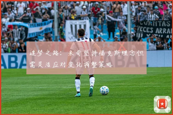 追梦之路：米奇坚持福克斯理念但需灵活应对变化调整策略