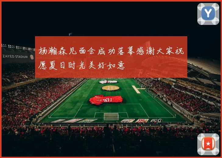 杨瀚森见面会成功落幕感谢大家祝愿夏日时光美好如意