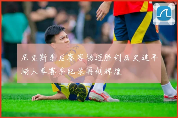 尼克斯季后赛客场连胜创历史追平湖人单赛季纪录再创辉煌
